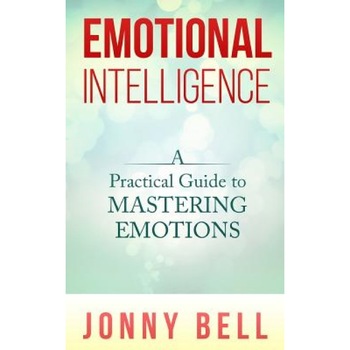 Emotional Intelligence: A Practical Guide to Mastering Emotions: Emotions and Feelings, Jonny Bell (Author) Emotional Intelligence: A Practical Guide to Mastering Emotions: Emotions and Feelings, Jonny Bell (Author)