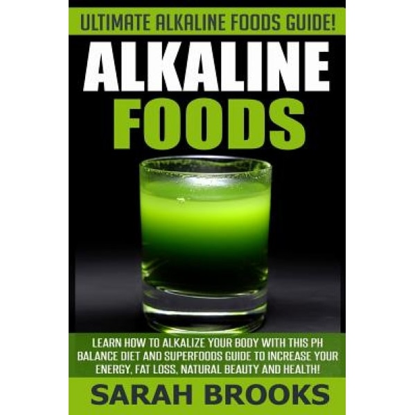 Alkaline Foods - Sarah Brooks: Ultimate Alkaline Foods Guide! Learn How to Alkalize Your Body with This PH Balance Diet and Superfoods Guide to Incre, Sarah Brooks (Author)