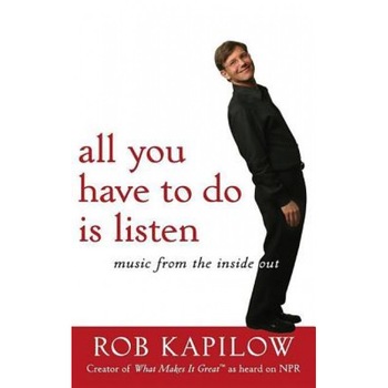 All You Have to Do Is Listen: Music from the Inside Out, Rob Kapilow All You Have to Do Is Listen: Music from the Inside Out, Rob Kapilow