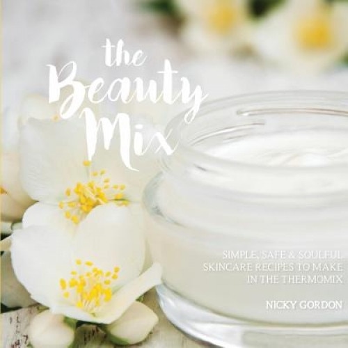 The Beauty Mix: Nourishing Skincare Recipes You Can Make Easily Using Your Thermomix, Nicky Gordon (Author)