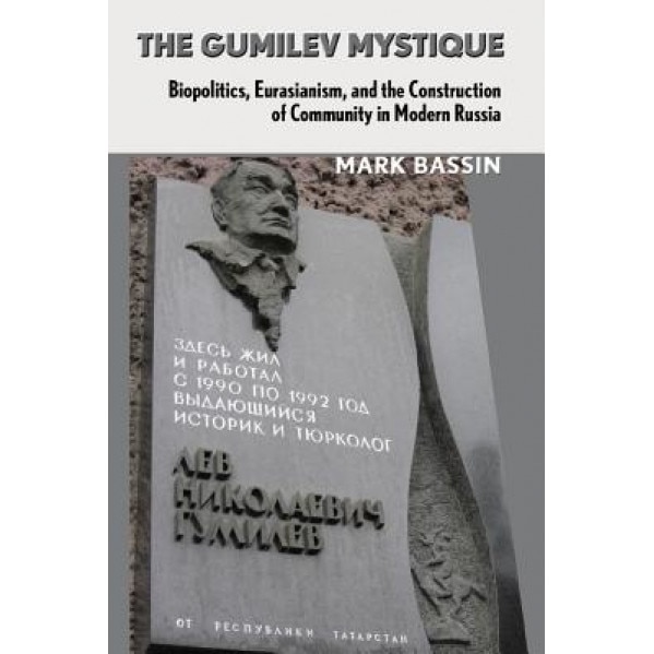 The Gumilev Mystique: Biopolitics, Eurasianism, and the Construction of Community in Modern Russia, Mark Bassin (Author)