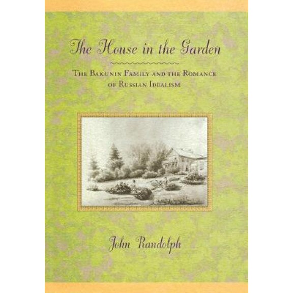 The House in the Garden: The Bakunin Family and the Romance of Russian Idealism, John Randolph (Author)