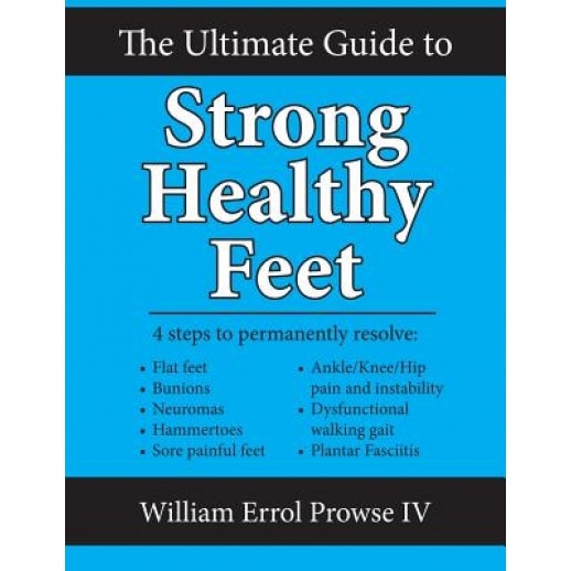 The Ultimate Guide to Strong Healthy Feet: Permanently Fix Flat Feet, Bunions, Neuromas, Chronic Joint Pain, Hammertoes, Sesamoiditis, Toe Crowding, H, William Errol Prowse IV (Author)