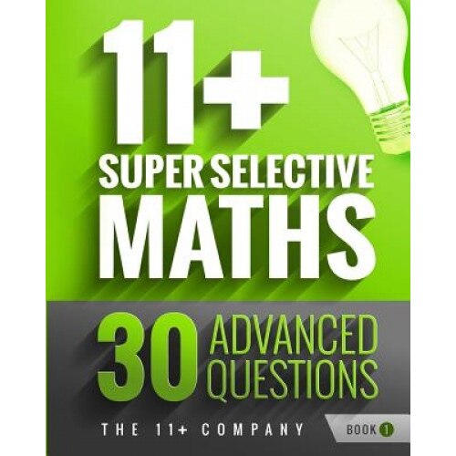 11+ Super Selective Maths: 30 Advanced Questions - Book 1, The 11+ Company (Author)