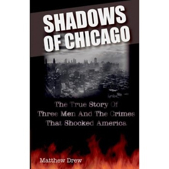 Shadows of Chicago: The True Story of Three Men and the Crimes That Shocked America, Matthew Drew (Author) Shadows of Chicago: The True Story of Three Men and the Crimes That Shocked America, Matthew Drew (Author)