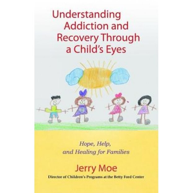 Understanding Addiction and Recovery Through a Child's Eyes: Help, Hope, and Healing for the Family, Jerry Moe