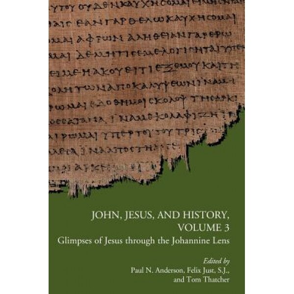 John, Jesus, and History, Volume 3: Glimpses of Jesus Through the Johannine Lens, Paul N. Anderson (Editor)