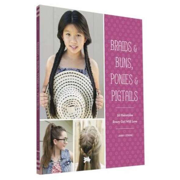Braids & Buns, Ponies & Pigtails: 50 Hairstyles Every Girl Will Love, Jenny Strebe (Author)