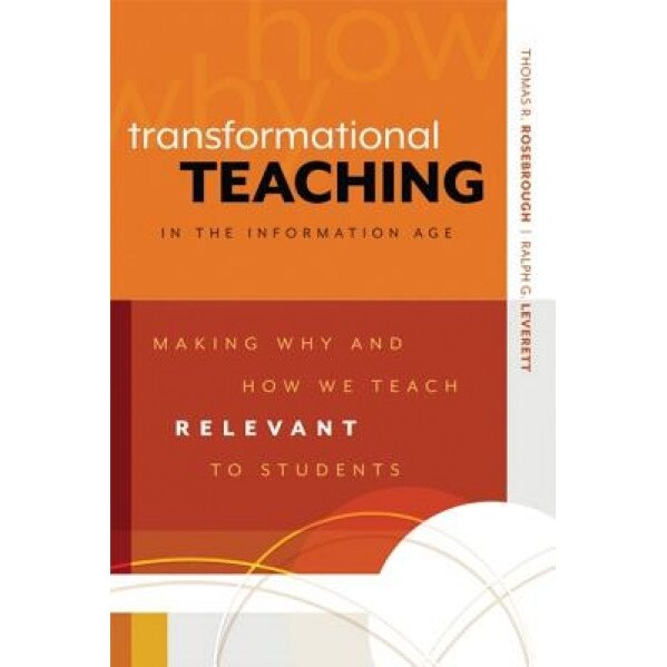 Transformational Teaching in the Information Age: Making Why and How We Teach Relevant to Students, Thomas R. Rosebrough (Author)