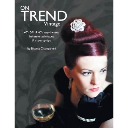 On Trend Vintage: 40's, 50's & 60's Step-By-Step Hairstyle Techniques & Make-Up Tips, Bhavna Champaneri (Author)