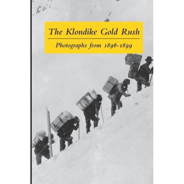 The Klondike Gold Rush: Photographs from 1896-1899, Clelie Rich (Editor)