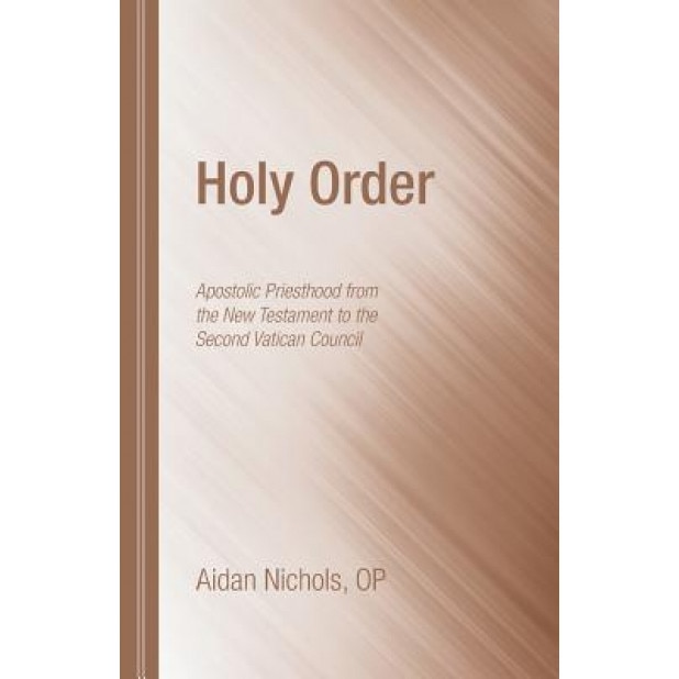 Holy Order: Apostolic Priesthood from the New Testament to the Second Vatican Council, Aidan Nichols (Author)