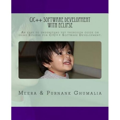 C/C++ Software Development with Eclipse: An Easy to Understand Yet Thorough Guide on Using Eclipse for C/C++ Software Development, MR Purnank Harjivanbhai Ghumalia (Author)