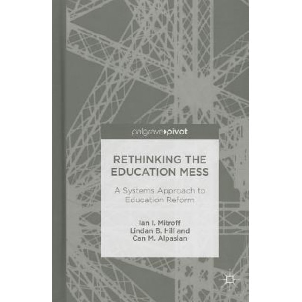 Rethinking the Education Mess: A Systems Approach to Education Reform, Ian I. Mitroff (Author)