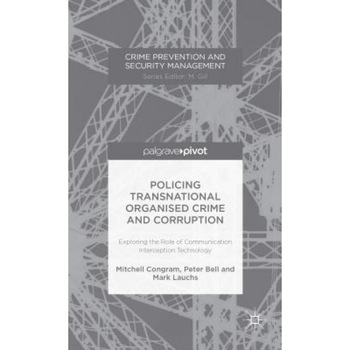 Policing Transnational Organized Crime and Corruption: Exploring the Role of Communication Interception Technology, Mitchell Congram (Author) Policing Transnational Organized Crime and Corruption: Exploring the Role of Communication Interception Technology, Mitchell Congram (Author)