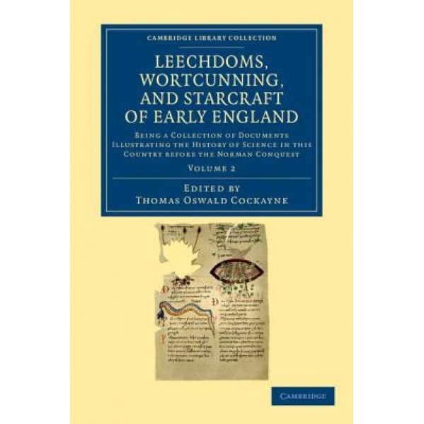 Leechdoms, Wortcunning, and Starcraft of Early England: Being a Collection of Documents Illustrating the History of Science in This Country Before the, Thomas Oswald Cockayne (Editor)