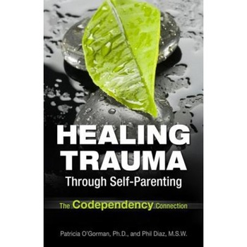 Healing Trauma Through Self-Parenting: The Codependency Connection - Patricia, PH.D. O'Gorman (Author) Healing Trauma Through Self-Parenting: The Codependency Connection - Patricia, PH.D. O'Gorman (Author)
