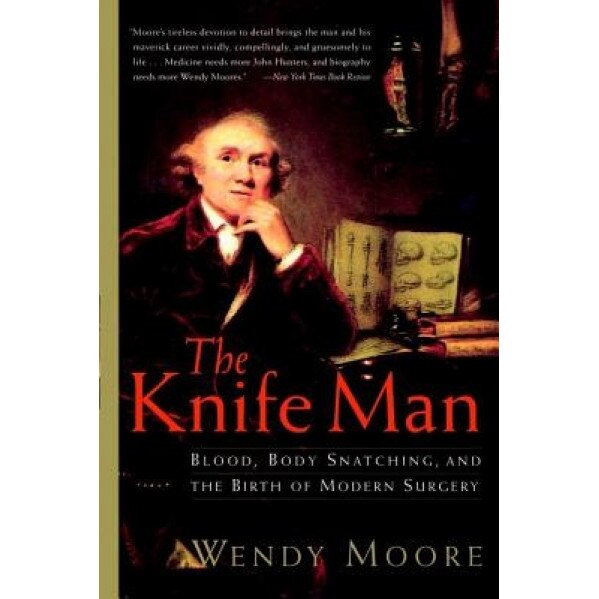 The Knife Man: Blood, Body Snatching, and the Birth of Modern Surgery, Wendy Moore