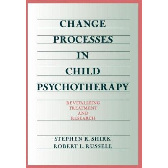Change Processes in Child Psychotherapy: Revitalizing Treatment and Research, Stephen Shirk, Robert L. Russell, Robert Russell