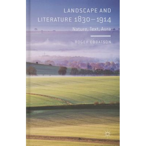 Landscape and Literature 1830-1914: Nature, Text, Aura, Roger Ebbatson (Author)