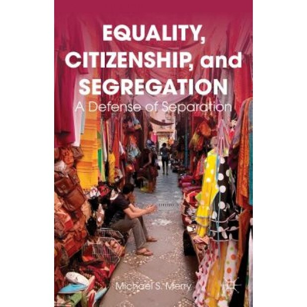 Equality, Citizenship, and Segregation: A Defense of Separation, Michael S. Merry (Author)