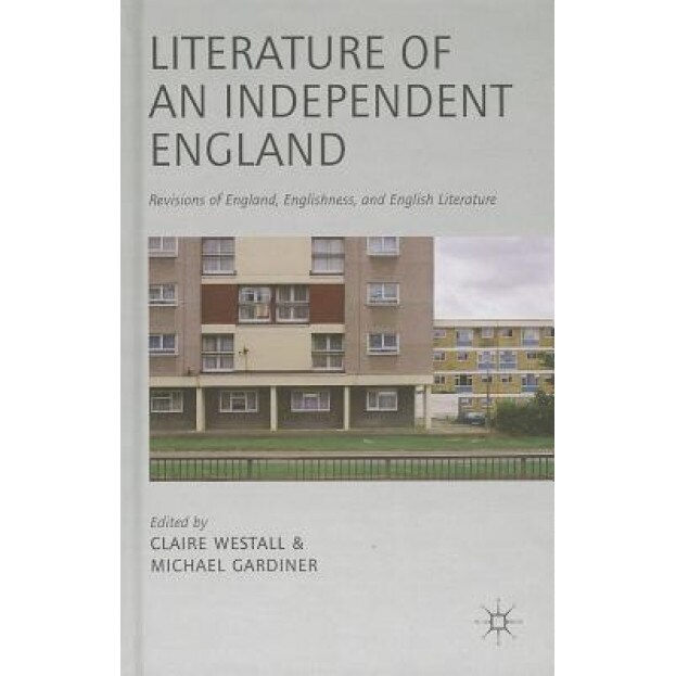 Literature of an Independent England: Revisions of England, Englishness and English Literature, Michael Gardiner (Editor)