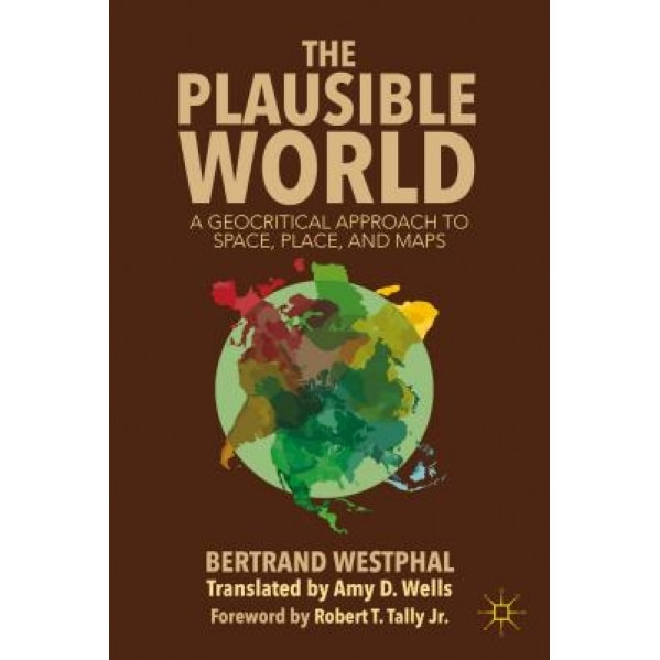 The Plausible World: A Geocritical Approach to Space, Place, and Maps, Bertrand Westphal (Author)