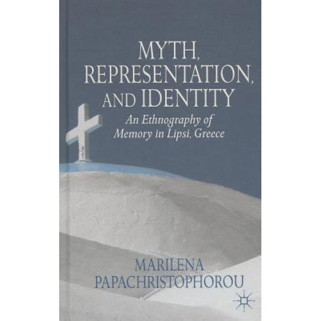 Myth, Representation, and Identity: An Ethnography of Memory in Lipsi, Greece, Marilena Papachristophorou (Author)