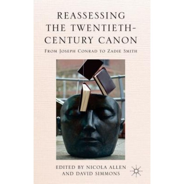 Reassessing the Twentieth-Century Canon: From Joseph Conrad to Zadie Smith, Nicola Allen (Editor)