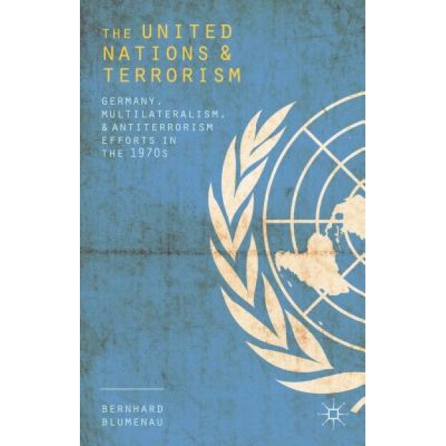 The United Nations and Terrorism: Germany, Multilateralism, and Antiterrorism Efforts in the 1970s, Bernhard Blumenau (Author)
