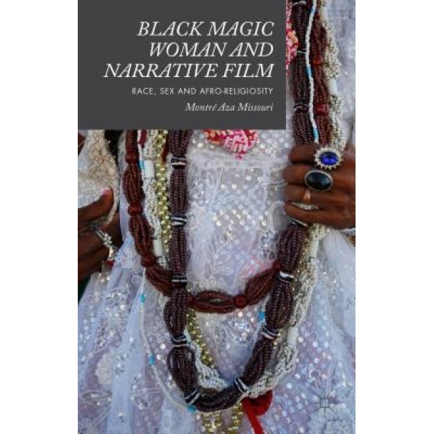 Black Magic Woman and Narrative Film: Race, Sex and Afro-Religiosity, Montre Aza Missouri (Author)