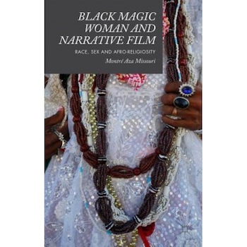 Black Magic Woman and Narrative Film: Race, Sex and Afro-Religiosity, Montre Aza Missouri (Author) Black Magic Woman and Narrative Film: Race, Sex and Afro-Religiosity, Montre Aza Missouri (Author)