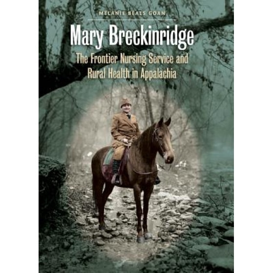 Mary Breckinridge: The Frontier Nursing Service and Rural Health in Appalachia, Melanie Beals Goan (Author)
