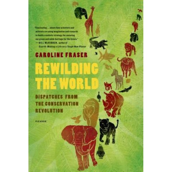 Rewilding the World: Dispatches from the Conservation Revolution, Caroline Fraser