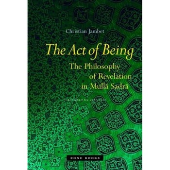 The Act of Being: The Philosophy of Revelation in Mulla Sadra, Christian Jambet (Author) The Act of Being: The Philosophy of Revelation in Mulla Sadra, Christian Jambet (Author)