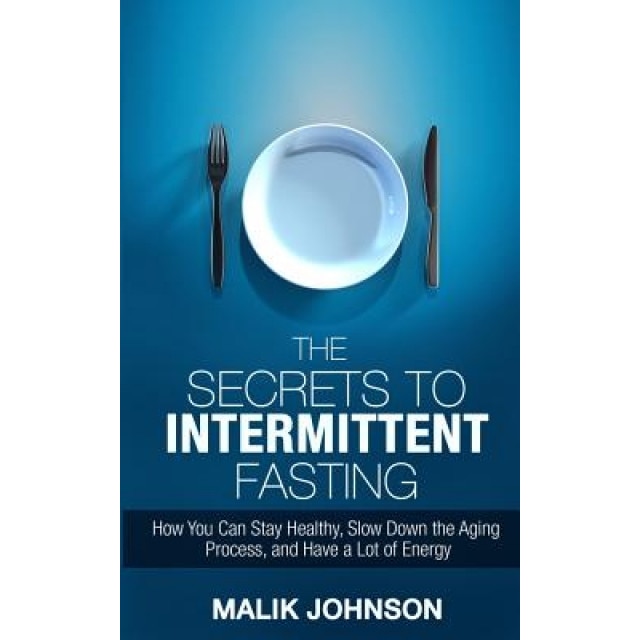 The Secrets to Intermittent Fasting: How You Can Stay Healthy, Slow Down the Aging Process, and Have a Lot of Energy, Malik Johnson (Author)