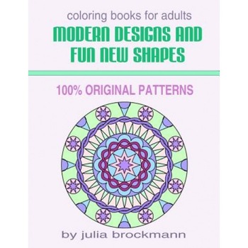 Modern Designs and Fun New Shapes Coloring Books for Adults: 100% Original Patterns, Julia Brockmann (Author) Modern Designs and Fun New Shapes Coloring Books for Adults: 100% Original Patterns, Julia Brockmann (Author)