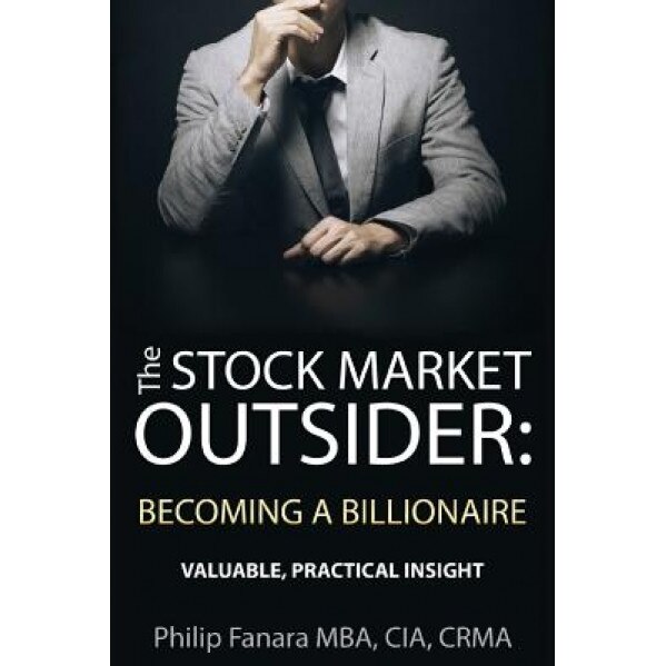 The Stock Market Outsider: Becoming a Billionaire: Valuable, Practical Insight - Philip Fanara (Author)
