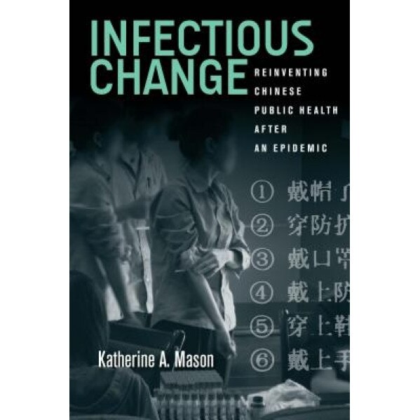 Infectious Change: Reinventing Chinese Public Health After an Epidemic - Katherine Mason (Author)