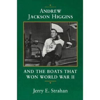 Andrew Jackson Higgins and the Boats That Won World War II, Jerry E. Strahan (Author) Andrew Jackson Higgins and the Boats That Won World War II, Jerry E. Strahan (Author)