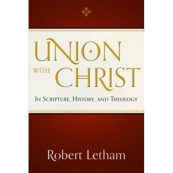 Union with Christ: In Scripture, History, and Theology, Robert Letham (Author)