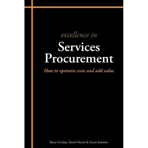 Excellence in Services Procurement: How to Optimise Costs and Add Value - Barry Crocker, David Moore, Stuart Emmett
