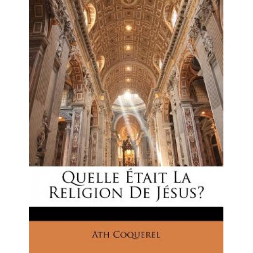 Quelle Tait La Religion de Jsus?, Athanase Coquerel (Author)