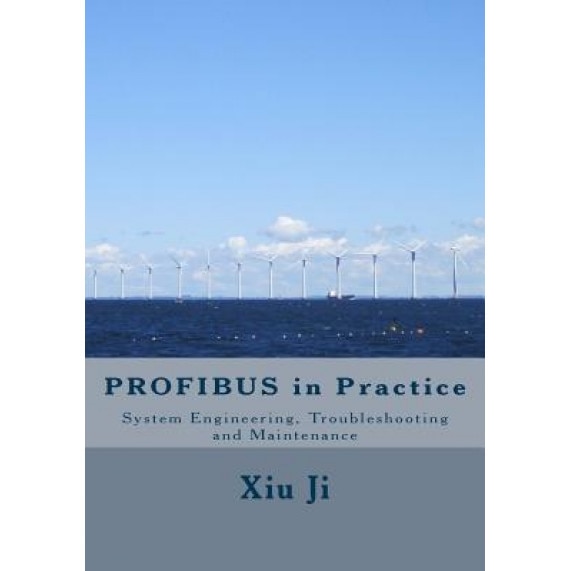 Profibus in Practice: System Engineering, Trouble-Shooting and Maintenance, Xiu Ji (Author)