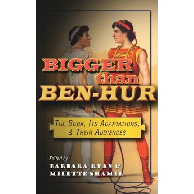 Bigger Than Ben-Hur: The Book, Its Adaptations, and Their Audiences, Neil Sinyard (Contribution by)