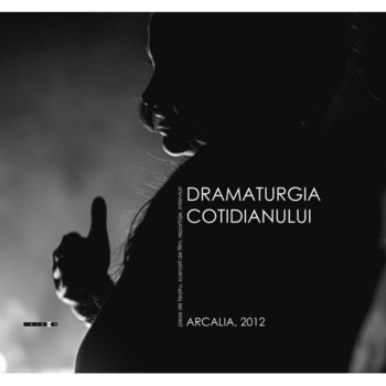 Dramaturgia cotidianului. Piese de teatru, scenarii de film, reportaje, interviuri (ARCALIA 2012) Dramaturgia cotidianului. Piese de teatru, scenarii de film, reportaje, interviuri (ARCALIA 2012)