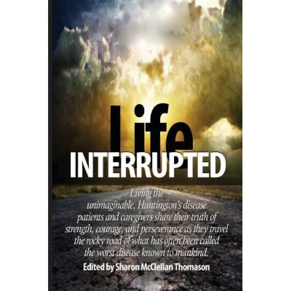 Life Interrupted: Living the Unimaginable, Huntington's Disease Patients and Caregivers Share Their Truth of Strength, Courage, and Pers, Inc Help 4. Hd International (Author)