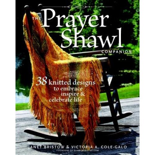 The Prayer Shawl Companion: 38 Knitted Designs to Embrace Inspire & Celebrate Life, Janet Bristow, Victoria A. Cole-Galo