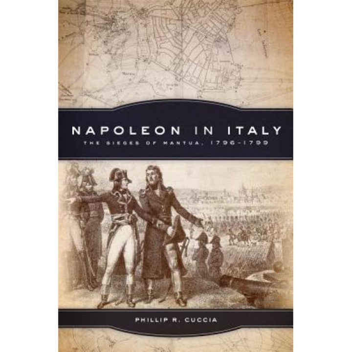 Napoleon in Italy: The Sieges of Mantua, 1796-1799, Phillip R. Cuccia (Author)