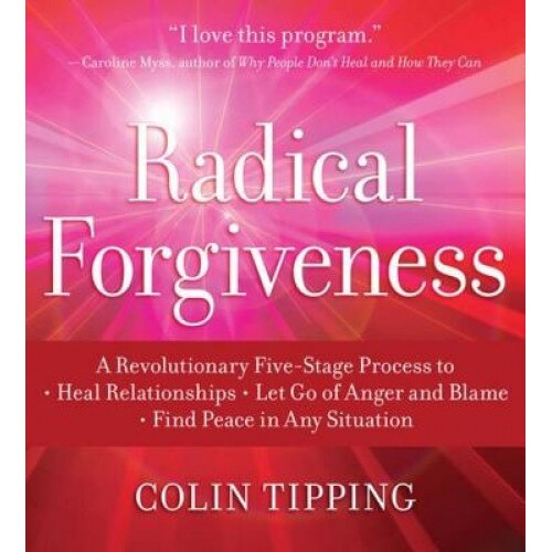Radical Forgiveness: A Revolutionary Five-Stage Process to Heal Relationships, Let Go of Anger and Blame, Find Peace in Any Situation, Colin Tipping (Author)